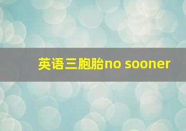 英语三胞胎no sooner